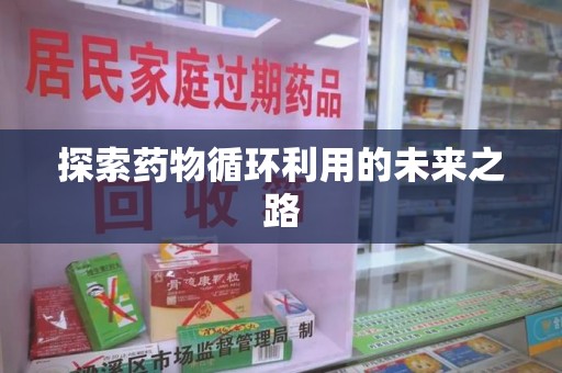 全国探索药物循环利用的未来之路