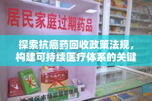 全国探索抗癌药回收政策法规，构建可持续医疗体系的关键一步