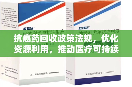 全国抗癌药回收政策法规，优化资源利用，推动医疗可持续发展