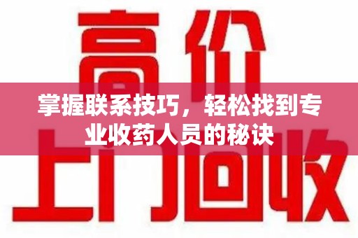 全国掌握联系技巧，轻松找到专业收药人员的秘诀