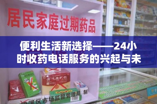 全国便利生活新选择——24小时收药电话服务的兴起与未来