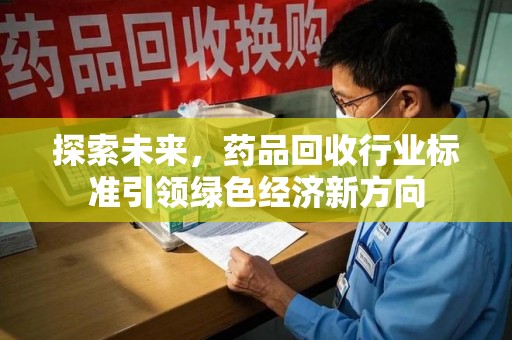 全国探索未来，药品回收行业标准引领绿色经济新方向