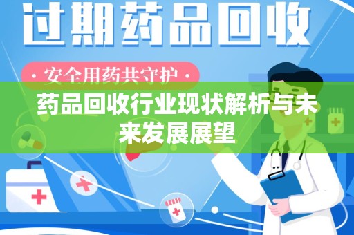 全国药品回收行业现状解析与未来发展展望