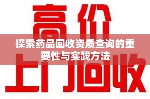 全国探索药品回收资质查询的重要性与实践方法