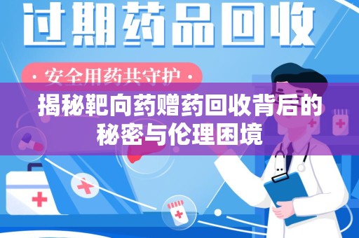全国揭秘靶向药赠药回收背后的秘密与伦理困境