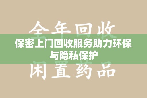 全国保密上门回收服务助力环保与隐私保护