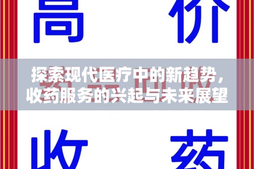 全国探索现代医疗中的新趋势，收药服务的兴起与未来展望