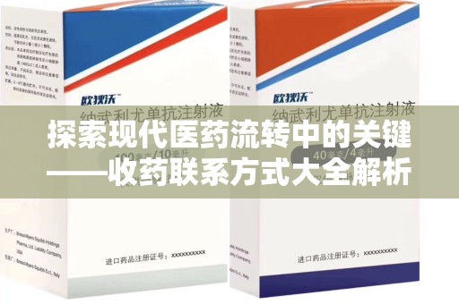全国探索现代医药流转中的关键——收药联系方式大全解析与应用