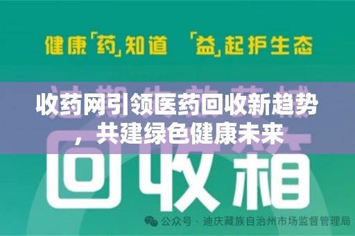 全国收药网引领医药回收新趋势，共建绿色健康未来