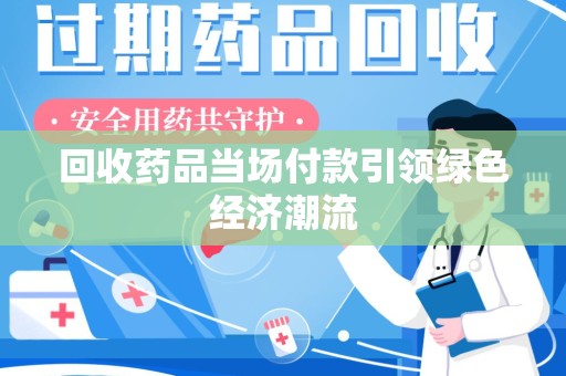 全国回收药品当场付款引领绿色经济潮流