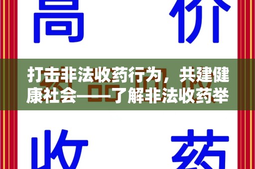 全国打击非法收药行为，共建健康社会——了解非法收药举报渠道的重要性