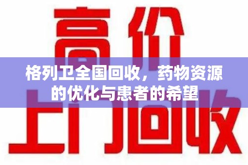 全国格列卫全国回收，药物资源的优化与患者的希望