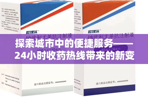 全国探索城市中的便捷服务——24小时收药热线带来的新变革