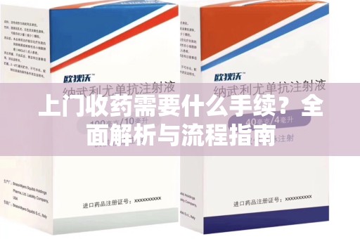 全国上门收药需要什么手续？全面解析与流程指南
