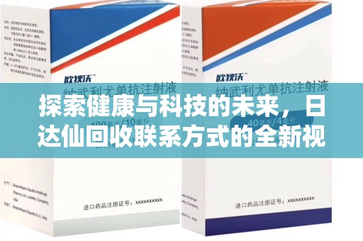 全国探索健康与科技的未来，日达仙回收联系方式的全新视角