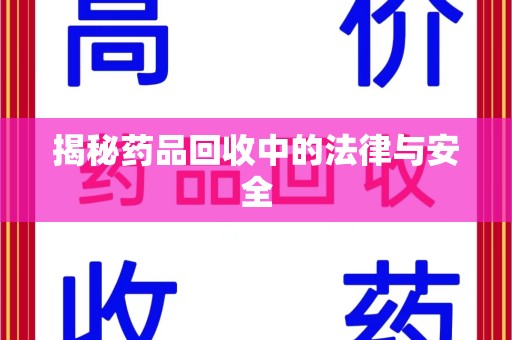 全国揭秘药品回收中的法律与安全