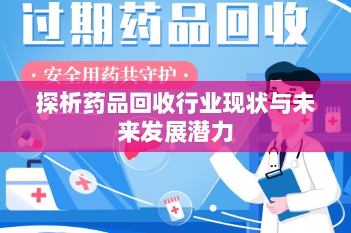 全国探析药品回收行业现状与未来发展潜力