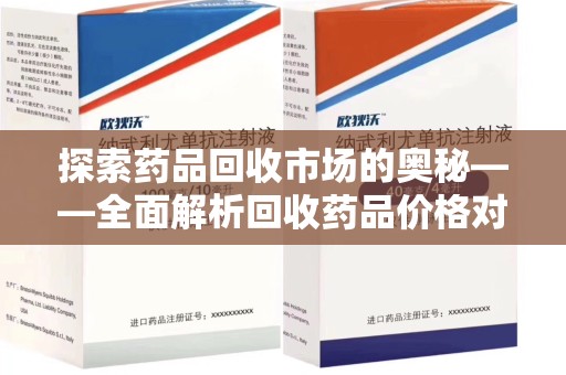 全国探索药品回收市场的奥秘——全面解析回收药品价格对比