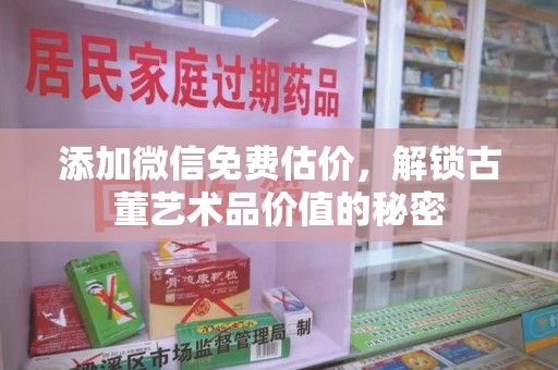 全国添加微信免费估价，解锁古董艺术品价值的秘密